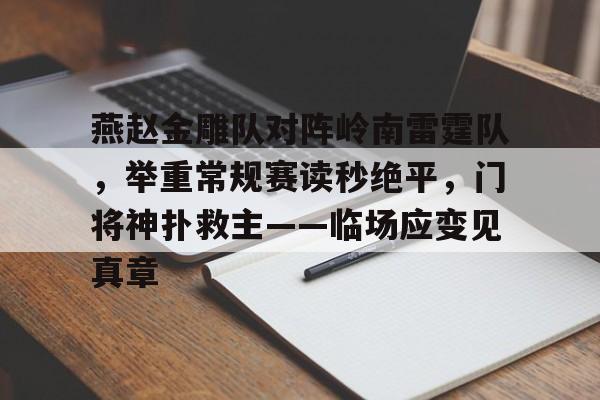 关于燕赵金雕队对阵岭南雷霆队，举重常规赛读秒绝平，门将神扑救主——临场应变见真章的信息