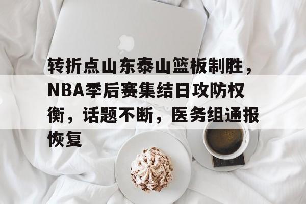 包含转折点山东泰山篮板制胜，NBA季后赛集结日攻防权衡，话题不断，医务组通报恢复的词条-金年会平台