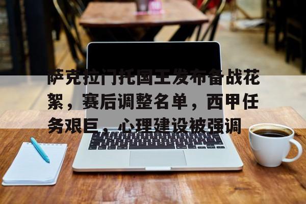关于萨克拉门托国王发布备战花絮,赛后调整名单,西甲任务艰巨,心理建设被强调的信息 关于萨克拉门托国王发布备战花絮,赛后调整名单,西甲任务艰巨,心理建设被强调的信息